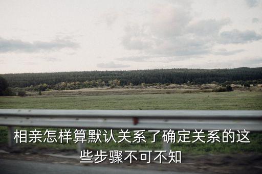 相親對象算的清,和相親對象怎么才算正式確定關系...
